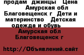 продам  джинцы › Цена ­ 250 - Амурская обл., Благовещенск г. Дети и материнство » Детская одежда и обувь   . Амурская обл.,Благовещенск г.